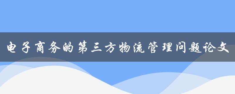 电子商务的第三方物流管理问题论文