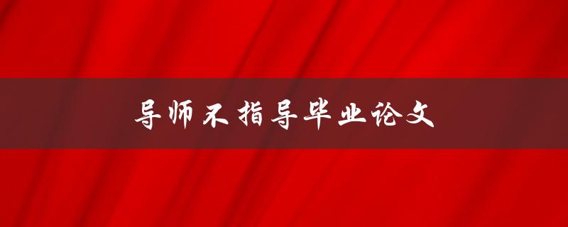 导师不指导毕业论文(如何应对缺乏指导的情况)