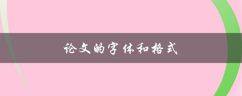 论文的字体和格式(如何选择合适的字体和调整格式)