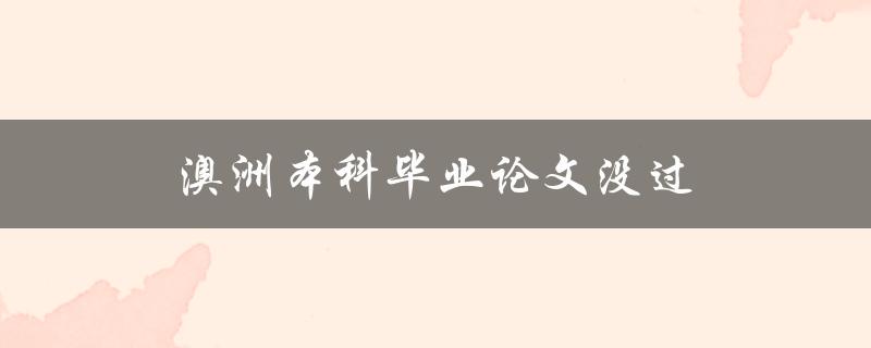 澳洲本科毕业论文没过(如何应对和解决未通过的情况)