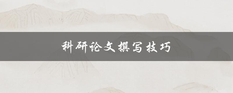 科研论文撰写技巧(如何提高写作效率与质量)