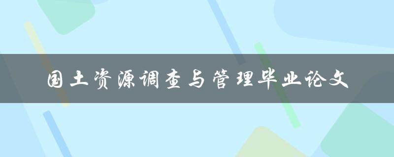 如何撰写一篇优秀的国土资源调查与管理毕业论文