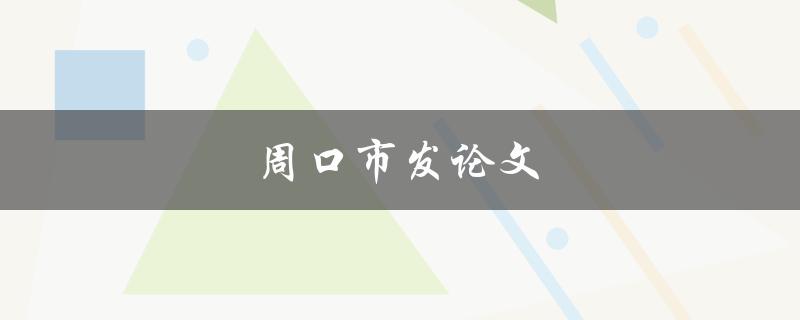 周口市发论文(如何高效完成学术写作)