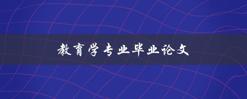 教育学专业毕业论文(如何选题、撰写及答辩技巧)