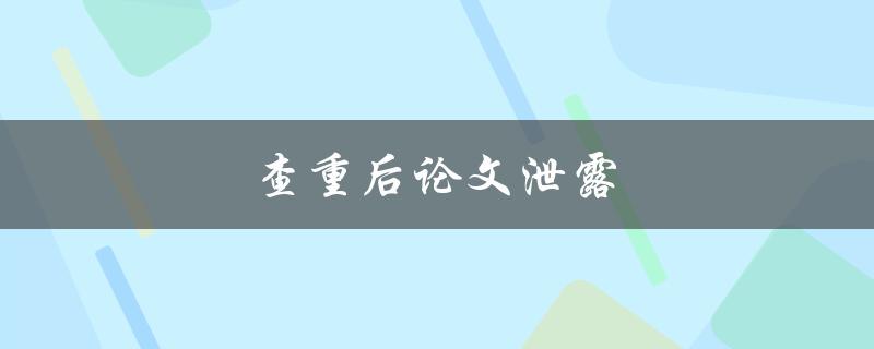 查重后论文泄露(如何避免学术作品被泄露)