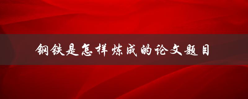 钢铁是怎样炼成的论文题目