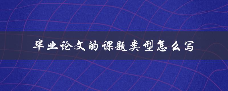 毕业论文的课题类型怎么写