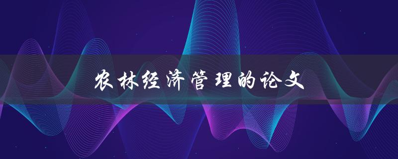 农林经济管理的论文(如何写出高质量的研究论文)