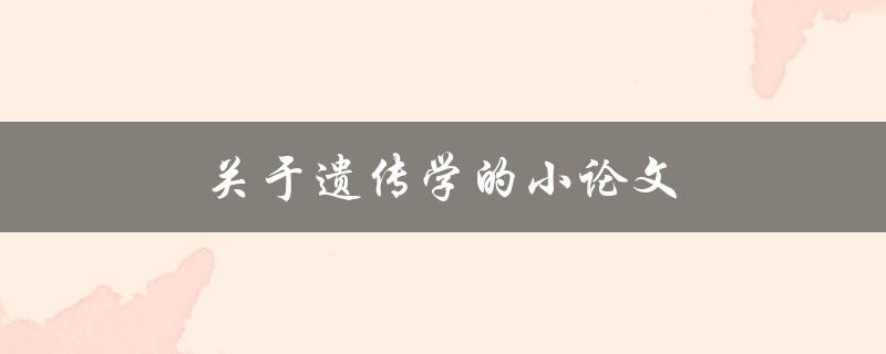 关于遗传学的小论文(你需要知道的5个基本概念)