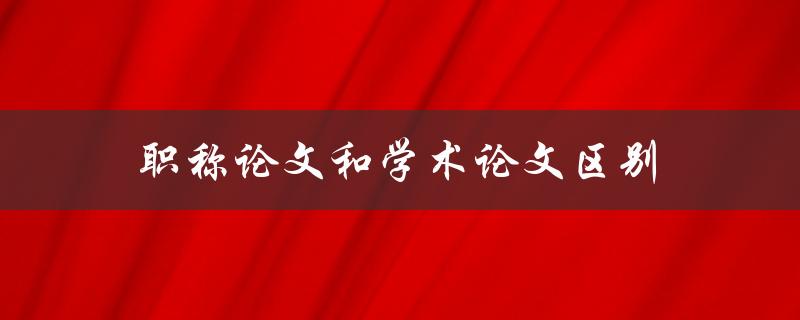 职称论文和学术论文区别(有哪些明显的差异)