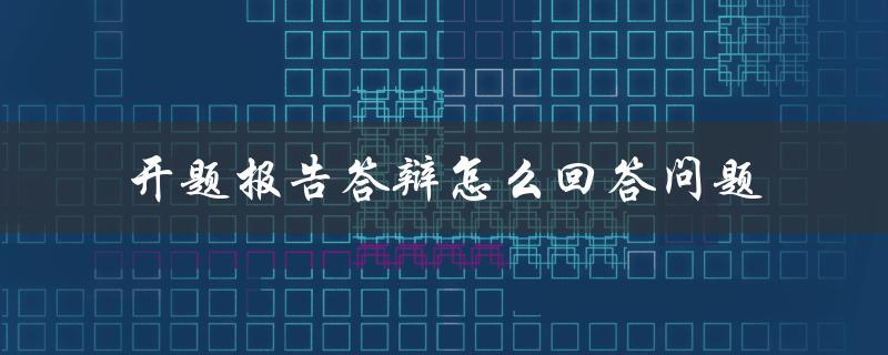 开题报告答辩怎么回答问题
