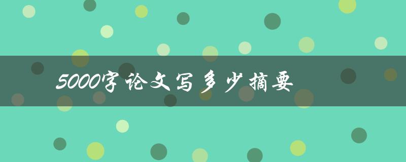 5000字论文写多少摘要(摘要字数应该控制在多少范围内)