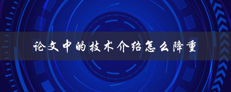 论文中的技术介绍怎么降重