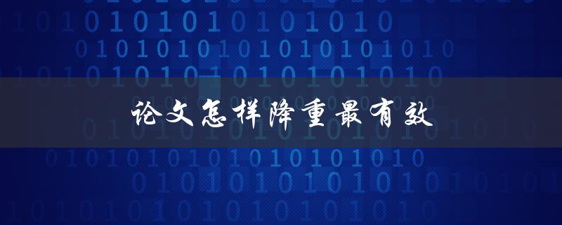 论文怎样降重最有效(降重五个实用技巧)