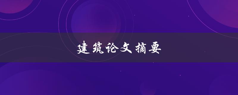 建筑论文摘要(如何撰写一个优秀的摘要)