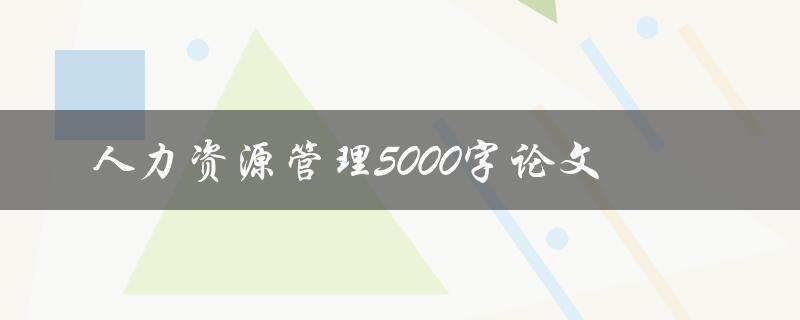 人力资源管理5000字论文