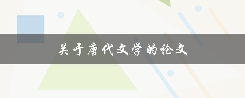 关于唐代文学的论文(如何写出一篇高质量的论文)