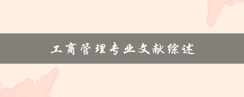 工商管理专业文献综述哪些研究方向和成果值得关注