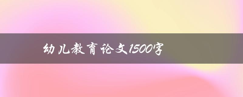 幼儿教育论文1500字(如何写出优秀的论文)