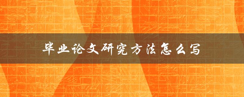 毕业论文研究方法怎么写(详细步骤解析)