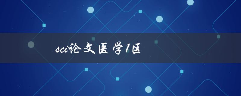 sci论文医学1区(如何选择适合投稿的期刊)