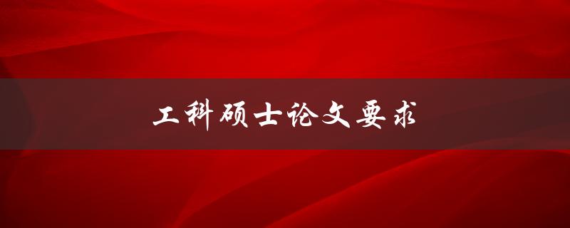 工科硕士论文要求(包括哪些方面的内容和要求)