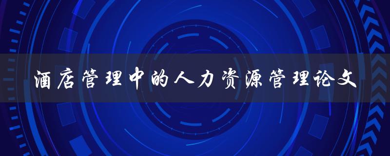 酒店管理中的人力资源管理论文