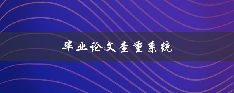 毕业论文查重系统如何选择