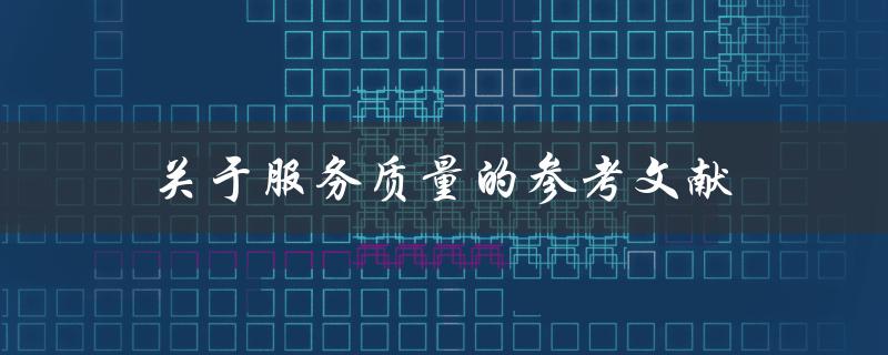 哪些参考文献可以为服务质量提供有用的信息