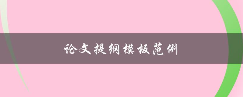 论文提纲模板范例(如何撰写一个完整的论文提纲)