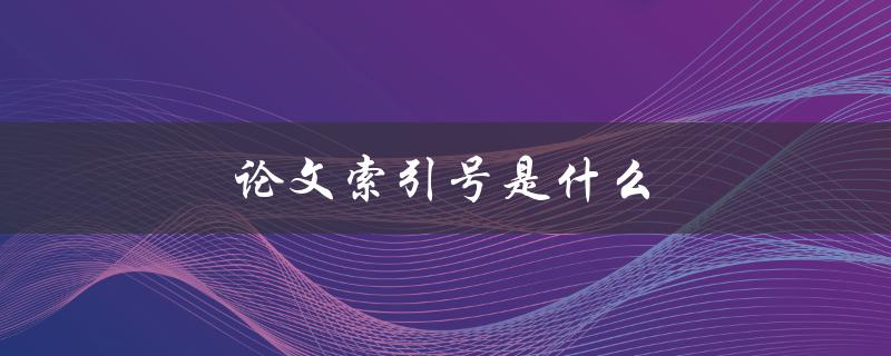 论文索引号是什么(如何正确使用和查询)