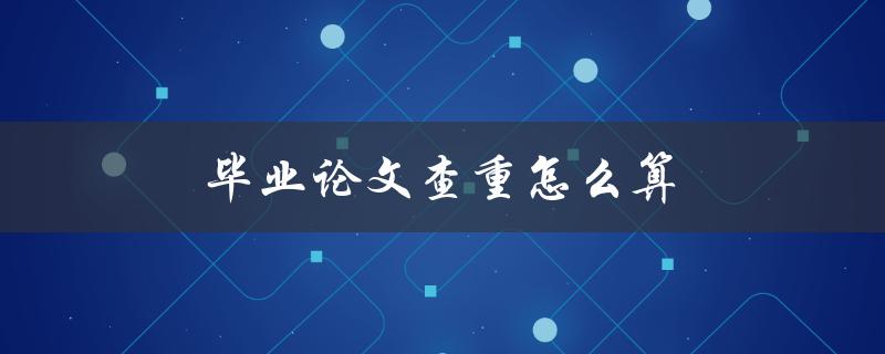 毕业论文查重怎么算(详细解答)