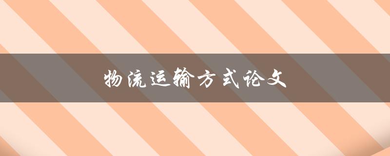 物流运输方式论文(哪些因素影响物流运输方式的选择)