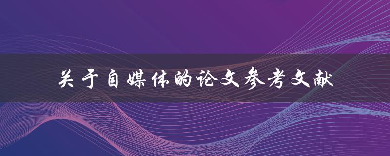 你有哪些关于自媒体的论文参考文献可以分享