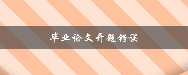 毕业论文开题错误(如何避免常见的开题问题)