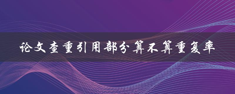 论文查重引用部分算不算重复率