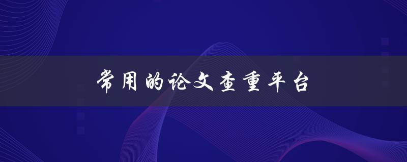 常用的论文查重平台有哪些推荐的