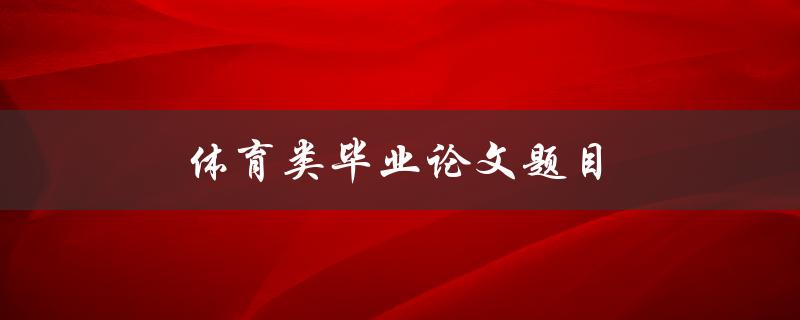 体育类毕业论文题目(如何评估体育训练对运动员表现的影响)