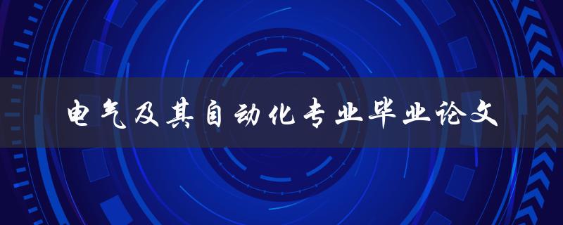 电气及其自动化专业毕业论文有哪些值得探讨的主题