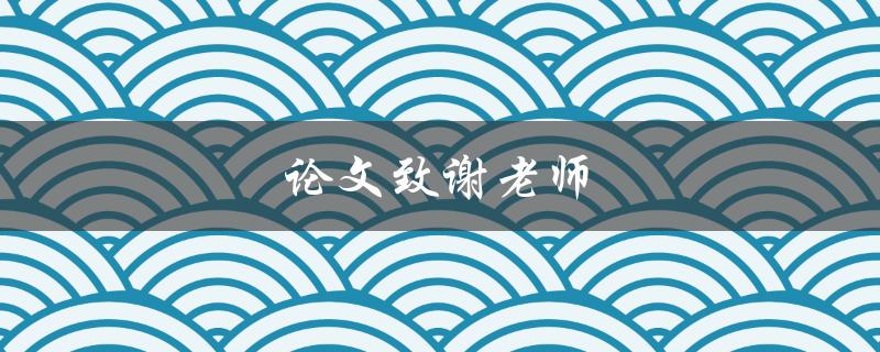 论文致谢老师(如何写出感人至深的致谢词)