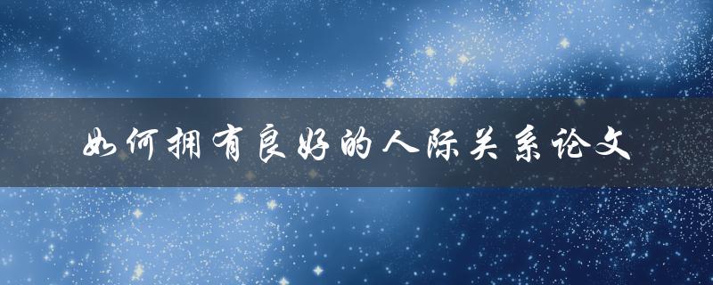 如何拥有良好的人际关系论文