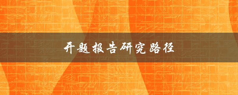 开题报告研究路径(如何确定一个有效的研究方向)