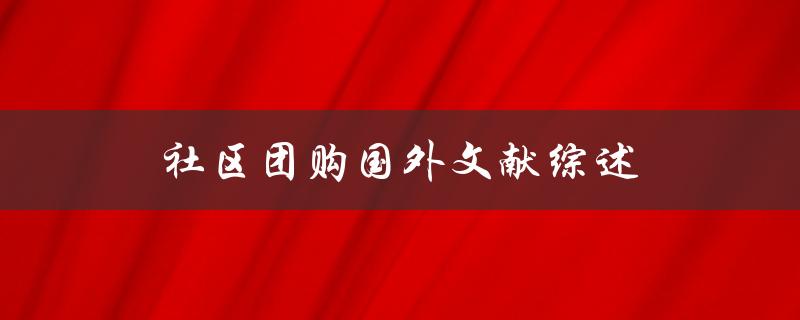 社区团购国外文献综述这一模式在国外的应用效果如何