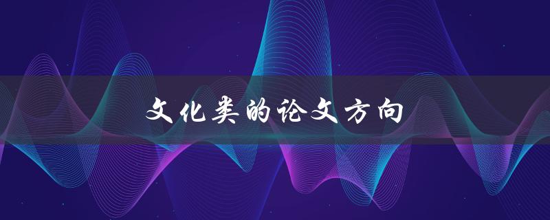 文化类的论文方向(有哪些值得研究的话题)