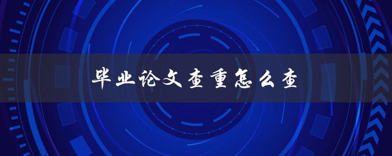 毕业论文查重怎么查(详细步骤分享)