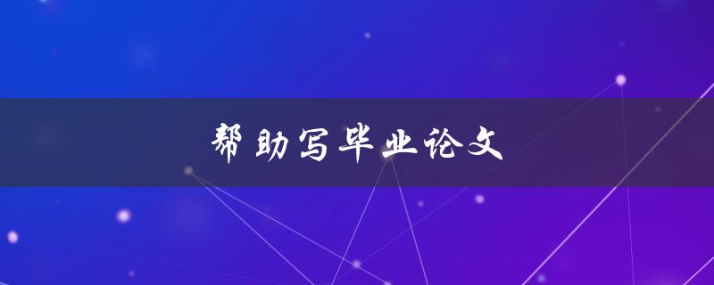 帮助写毕业论文(如何提高写作效率和质量)