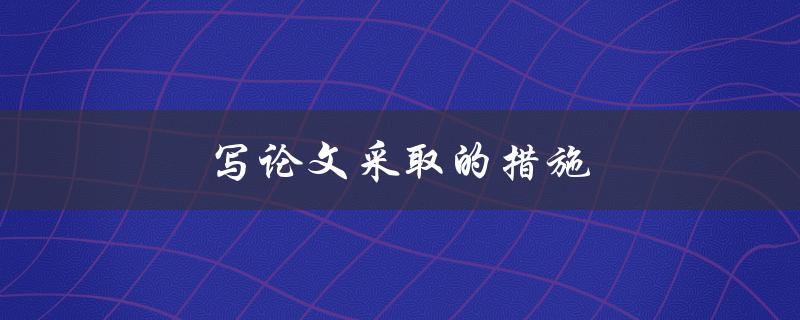 写论文采取的措施(如何提高论文质量)