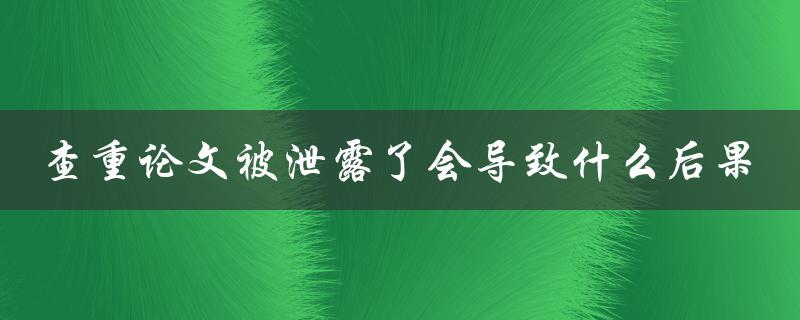 查重论文被泄露了会导致什么后果