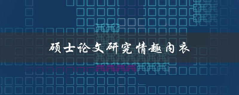 硕士论文研究情趣内衣(对女性性健康的影响及市场前景分析)