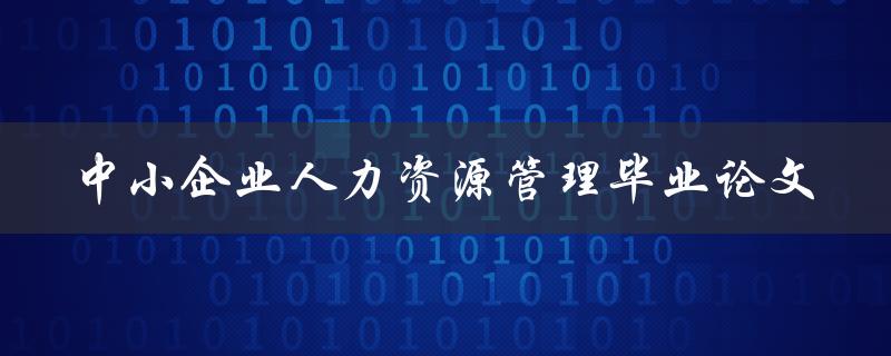 如何优化中小企业人力资源管理？——以毕业论文为例
